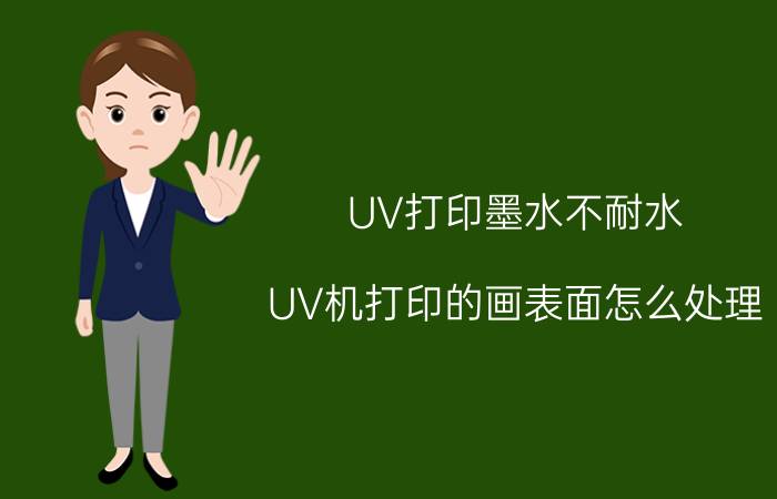 UV打印墨水不耐水 UV机打印的画表面怎么处理？